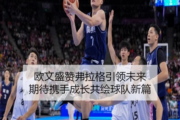 欧文盛赞弗拉格引领未来 期待携手成长共绘球队新篇